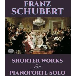 Various Franz Schubert Shorter Works For Pianoforte Solo Pf: Wanderer Fantasy, Impromptus, Moments Musicaux and Twelve Other Works (Dover Classical Piano Music) Various Franz Schubert Shorter Works For Pianoforte Solo Pf: Wanderer Fantasy, Impromptus, Moments Musicaux and Twelve Other Works (Dover Classical Piano Music)