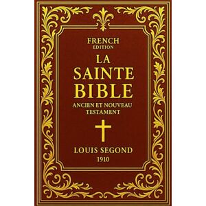 Segond, Louis La Sainte Bible en Français : Les Saintes Écritures complètes de l’Ancien et du Nouveau Testament — Parole divine inspirée, témoignage de l’Alliance ... de morale et d’espérance, conservée, traduite Segond, Louis La Sainte Bible en Français : Les Saintes Écritures complètes de l’Ancien et du Nouveau Testament — Parole divine inspirée, témoignage de l’Alliance ... de morale et d’espérance, conservée, traduite