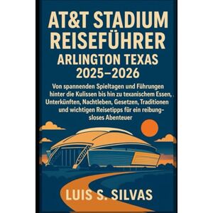 Silvas, Luis S. AT&T Stadium Reiseführer Arlington Texas 2025–2026: Von spannenden Spieltagen und Führungen hinter die Kulissen bis hin zu texanischem Essen, ... Reisetipps für ein reibungsloses Abenteuer Silvas, Luis S. AT&T Stadium Reiseführer Arlington Texas 2025–2026: Von spannenden Spieltagen und Führungen hinter die Kulissen bis hin zu texanischem Essen, ... Reisetipps für ein reibungsloses Abenteuer