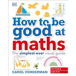Vorderman, Carol How to be Good at Maths: The Simplest-Ever Visual Guide Vorderman, Carol How to be Good at Maths: The Simplest-Ever Visual Guide