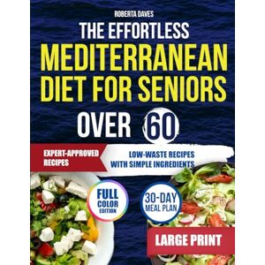 Daves, Roberta THE EFFORTLESS MEDITERRANEAN DIET FOR SENIORS OVER 60: Feel Better Every Day with Trusted Recipes Designed to Reduce Waste Improve Health and Simplify Life After 60 Daves, Roberta THE EFFORTLESS MEDITERRANEAN DIET FOR SENIORS OVER 60: Feel Better Every Day with Trusted Recipes Designed to Reduce Waste Improve Health and Simplify Life After 60