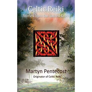 Pentecost, Martyn Celtic Reiki: Stories from the Sacred Grove Pentecost, Martyn Celtic Reiki: Stories from the Sacred Grove