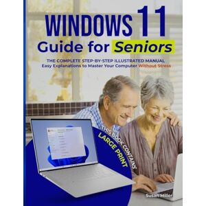 Miller, Susan WINDOWS 11 GUIDE FOR SENIORS: The Complete Step-by-Step Illustrated Manual with Large Print and Easy Explanations to Master Your Computer Without Stress Miller, Susan WINDOWS 11 GUIDE FOR SENIORS: The Complete Step-by-Step Illustrated Manual with Large Print and Easy Explanations to Master Your Computer Without Stress