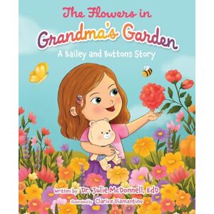 McDonnell EdD, Dr. Julie The Flowers in Grandma's Garden: A Bailey and Buttons Story McDonnell EdD, Dr. Julie The Flowers in Grandma's Garden: A Bailey and Buttons Story