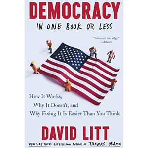 Litt, David Democracy in One Book or Less: How It Works, Why It Doesn't, and Why Fixing It Is Easier Than You Think Litt, David Democracy in One Book or Less: How It Works, Why It Doesn't, and Why Fixing It Is Easier Than You Think
