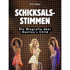 Meyer, Nora Schicksalsstimmen: Die Biografie über Destiny’s Child. Komplett in Farbe Meyer, Nora Schicksalsstimmen: Die Biografie über Destiny’s Child. Komplett in Farbe