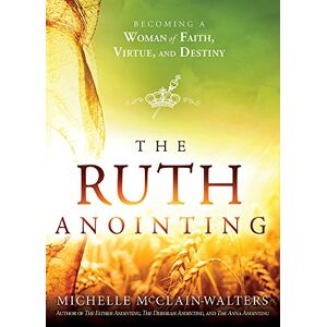Michelle Mcclain-Walters The Ruth Anointing: Becoming a Woman of Faith, Virtue, and Destiny Michelle Mcclain-Walters The Ruth Anointing: Becoming a Woman of Faith, Virtue, and Destiny