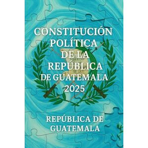 de Guatemala, República Constitución Política de la República de Guatemala 2025 de Guatemala, República Constitución Política de la República de Guatemala 2025