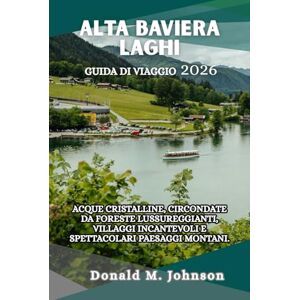 Johnson, Donald M. Alta Baviera Laghi Guida di viaggio 2026: Acque cristalline, circondate da foreste lussureggianti, villaggi incantevoli e paesaggi montani spettacolari Johnson, Donald M. Alta Baviera Laghi Guida di viaggio 2026: Acque cristalline, circondate da foreste lussureggianti, villaggi incantevoli e paesaggi montani spettacolari