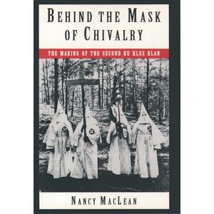 MacLean, Nancy K. Behind the Mask of Chivalry: The Making of the Second Ku Klux Klan MacLean, Nancy K. Behind the Mask of Chivalry: The Making of the Second Ku Klux Klan