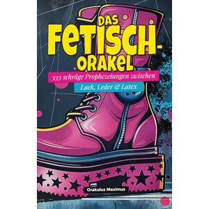 Maximus, Orakulus Das Fetisch-Orakel: 333 Weissagungen zwischen Lack, Leder & Latex Maximus, Orakulus Das Fetisch-Orakel: 333 Weissagungen zwischen Lack, Leder & Latex