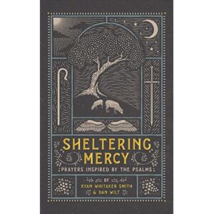 Ryan Whitaker Smith Sheltering Mercy: Prayers Inspired by the Psalms Ryan Whitaker Smith Sheltering Mercy: Prayers Inspired by the Psalms
