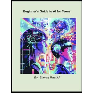Rashid, Sheraz The Teen's Guide to AI: Journey into the World of Artificial Intelligence Rashid, Sheraz The Teen's Guide to AI: Journey into the World of Artificial Intelligence