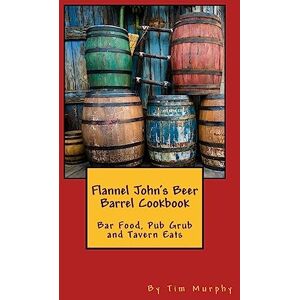 Murphy, Tim Flannel John's Beer Barrel Cookbook: Bar Food, Pub Grub and Tavern Eats: Volume 28 (Cookbooks for Guys) Murphy, Tim Flannel John's Beer Barrel Cookbook: Bar Food, Pub Grub and Tavern Eats: Volume 28 (Cookbooks for Guys)