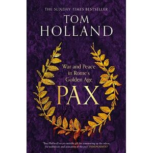 Holland, Tom Pax: War and Peace in Rome's Golden Age THE SUNDAY TIMES BESTSELLER Holland, Tom Pax: War and Peace in Rome's Golden Age THE SUNDAY TIMES BESTSELLER
