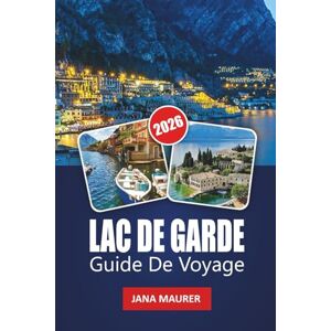Maurer, Jana LAC DE GARDE GUIDE DE VOYAGE 2026: Découvrez le plus grand lac d'Italie avec ses villages pittoresques, ses plages, sa gastronomie, son vin, ses randonnées et ses excursions d'une journée Maurer, Jana LAC DE GARDE GUIDE DE VOYAGE 2026: Découvrez le plus grand lac d'Italie avec ses villages pittoresques, ses plages, sa gastronomie, son vin, ses randonnées et ses excursions d'une journée