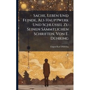 Dã1/4hring, Eugen Karl Sache, Leben Und Feinde, Als Hauptwerk Und SchlÃ1/4ssel Zu Seinen Sämmtlichen Schriften, Von E. DÃ1/4hring Dã1/4hring, Eugen Karl Sache, Leben Und Feinde, Als Hauptwerk Und SchlÃ1/4ssel Zu Seinen Sämmtlichen Schriften, Von E. DÃ1/4hring