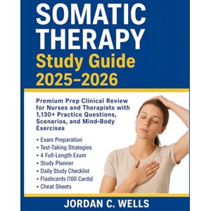 Wells, Jordan C. Somatic Therapy Study Guide 2025–2026: Premium Prep Clinical Review for Nurses and Therapists with 1,130+ Practice Questions, Scenarios, and Mind-Body Exercises Wells, Jordan C. Somatic Therapy Study Guide 2025–2026: Premium Prep Clinical Review for Nurses and Therapists with 1,130+ Practice Questions, Scenarios, and Mind-Body Exercises