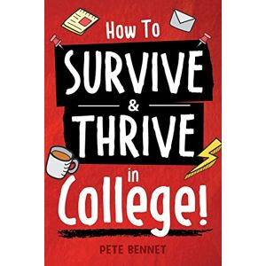 Bennet, Pete How to Survive & Thrive in College: From Buying Textbooks, Dealing With Weird Roommates, Mastering Your Exams, Handling Stress, Preparing for Your Future and Everything in Between Bennet, Pete How to Survive & Thrive in College: From Buying Textbooks, Dealing With Weird Roommates, Mastering Your Exams, Handling Stress, Preparing for Your Future and Everything in Between