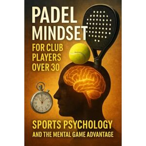 Goldman, David Padel Mindset for Club Players Over 30: Sports Psychology and the Mental Game Advantage Goldman, David Padel Mindset for Club Players Over 30: Sports Psychology and the Mental Game Advantage