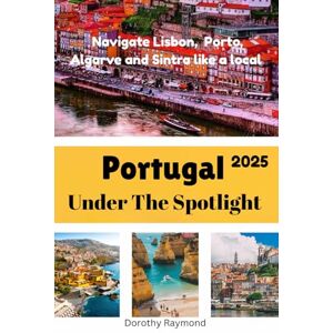 Raymond, Dorothy Portugal Under The Spotlight: Navigate Lisbon, Porto, Algarve and Sintra like a local Raymond, Dorothy Portugal Under The Spotlight: Navigate Lisbon, Porto, Algarve and Sintra like a local
