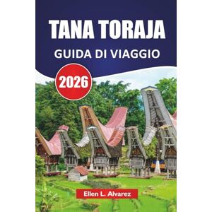 Alvarez, Ellen L. TANA TORAJA GUIDA DI VIAGGIO 2026: Scopri le principali attrazioni, le tradizioni culturali, i paesaggi panoramici e la cucina locale in Indonesia Alvarez, Ellen L. TANA TORAJA GUIDA DI VIAGGIO 2026: Scopri le principali attrazioni, le tradizioni culturali, i paesaggi panoramici e la cucina locale in Indonesia