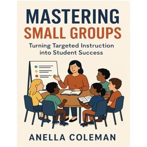 Coleman, Anella R Mastering Small Groups: Turning Targeted Instruction into Student Success Coleman, Anella R Mastering Small Groups: Turning Targeted Instruction into Student Success