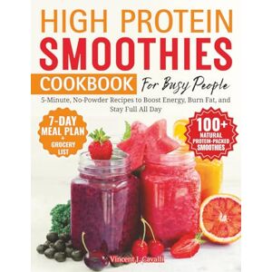 Vincent High Protein Smoothies Cookbook for Busy People: 5-Minute, No-Powder Recipes to Boost Energy, Burn Fat, and Stay Full All Day 100+ Recipes Made with Real Food Vincent High Protein Smoothies Cookbook for Busy People: 5-Minute, No-Powder Recipes to Boost Energy, Burn Fat, and Stay Full All Day 100+ Recipes Made with Real Food