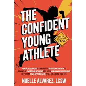 Alvarez LCSW, Noelle The Confident Young Athlete: Mental Toughness Techniques to Transform Anxiety to Advantage, Overcome Setbacks and Build Unshakeable Confidence so You ... Your Life (Confidence for Young Athletes) Alvarez LCSW, Noelle The Confident Young Athlete: Mental Toughness Techniques to Transform Anxiety to Advantage, Overcome Setbacks and Build Unshakeable Confidence so You ... Your Life (Confidence for Young Athletes)