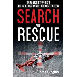 Siggins, Lorna Search and Rescue: True Stories of Irish Air–Sea Rescues and the Loss of R116: True Stories of Irish Air–Sea Rescues and the Tragic Loss of R116 Siggins, Lorna Search and Rescue: True Stories of Irish Air–Sea Rescues and the Loss of R116: True Stories of Irish Air–Sea Rescues and the Tragic Loss of R116
