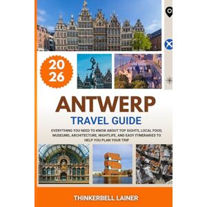 Lainer, Thinkerbell ANTWERP TRAVEL GUIDE 2026: Everything You Need to Know About Top Sights, Local Food, Museums, Architecture, Nightlife, and Easy Itineraries to Help You Plan Your Trip Lainer, Thinkerbell ANTWERP TRAVEL GUIDE 2026: Everything You Need to Know About Top Sights, Local Food, Museums, Architecture, Nightlife, and Easy Itineraries to Help You Plan Your Trip