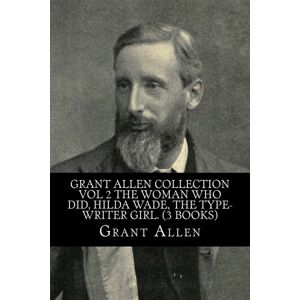 Allen, Grant Grant Allen Collection Vol 2 The Woman Who Did, Hilda Wade, The Type-Writer Girl. (3 Books) Allen, Grant Grant Allen Collection Vol 2 The Woman Who Did, Hilda Wade, The Type-Writer Girl. (3 Books)