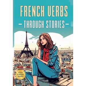 Leclaire, Henri French Verbs Through Stories: Improve Your French Grammar Through Engaging Narratives Leclaire, Henri French Verbs Through Stories: Improve Your French Grammar Through Engaging Narratives