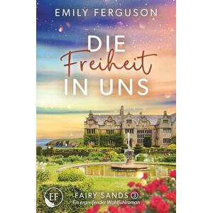 Ferguson, Emily Die Freiheit in uns: Ein ergreifender Wohlfühlroman – eine Liebesgeschichte über Freiheit, Schuld und ein verborgenes Geheimnis (Fairy Sands) Ferguson, Emily Die Freiheit in uns: Ein ergreifender Wohlfühlroman – eine Liebesgeschichte über Freiheit, Schuld und ein verborgenes Geheimnis (Fairy Sands)