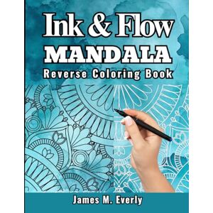 Everly, James M. Ink & Flow: Mandala Reverse Coloring Book for Adults: Relax and Trace Beautiful Watercolor Mandala Patterns for Mindful Creativity and Stress Relief Everly, James M. Ink & Flow: Mandala Reverse Coloring Book for Adults: Relax and Trace Beautiful Watercolor Mandala Patterns for Mindful Creativity and Stress Relief