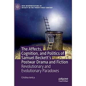 Ionica, Cristina The Affects, Cognition, and Politics of Samuel Beckett's Postwar Drama and Fiction: Revolutionary and Evolutionary Paradoxes (New Interpretations of Beckett in the Twenty-First Century) Ionica, Cristina The Affects, Cognition, and Politics of Samuel Beckett's Postwar Drama and Fiction: Revolutionary and Evolutionary Paradoxes (New Interpretations of Beckett in the Twenty-First Century)