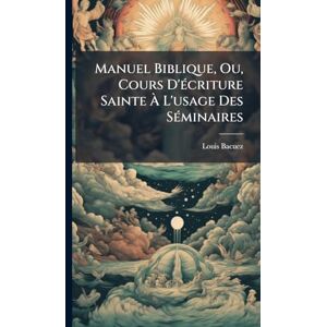 Bacuez, Louis Manuel Biblique, Ou, Cours D'Ã(c)criture Sainte À L'usage Des SÃ(c)minaires Bacuez, Louis Manuel Biblique, Ou, Cours D'Ã(c)criture Sainte À L'usage Des SÃ(c)minaires