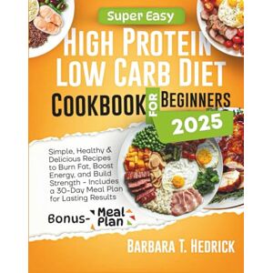 T. Hedrick, Barbara Easy High Protein Low Carb Diet Cookbook for Beginners 2025: Simple, Healthy & Delicious Recipes to Burn Fat, Boost Energy, and Build Strength Includes a 30-Day Meal Plan for L T. Hedrick, Barbara Easy High Protein Low Carb Diet Cookbook for Beginners 2025: Simple, Healthy & Delicious Recipes to Burn Fat, Boost Energy, and Build Strength Includes a 30-Day Meal Plan for L