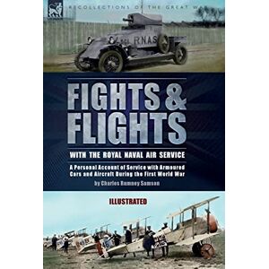 Samson Fights & Flights with the Royal Naval Air Service: A Personal Account of Service with Armoured Cars and Aircraft During the First World War Samson Fights & Flights with the Royal Naval Air Service: A Personal Account of Service with Armoured Cars and Aircraft During the First World War