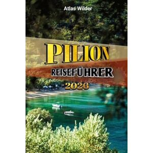Wilder, Atlas PILION REISEFÜHRER 2026: Insidertipps, malerische Dörfer, Strände und authentische griechische Erlebnisse Wilder, Atlas PILION REISEFÜHRER 2026: Insidertipps, malerische Dörfer, Strände und authentische griechische Erlebnisse