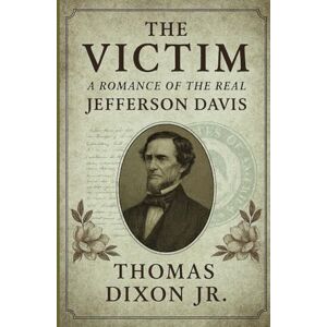 Dixon Jr., Thomas The Victim: A Romance of the Real Jefferson Davis Dixon Jr., Thomas The Victim: A Romance of the Real Jefferson Davis