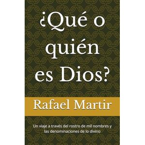 Martir, Rafael ¿Qué o quién es Dios?: Un viaje a través del rostro de mil nombres y las denominaciones de lo divino Martir, Rafael ¿Qué o quién es Dios?: Un viaje a través del rostro de mil nombres y las denominaciones de lo divino
