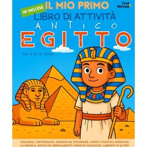 Abroad, Feel Il Mio Primo Libro di Attività in Inglese: Antico Egitto – Vocaboli, Ortografia, Disegni da Colorare, Unisci i Puntini, Indovina la Parola, Giochi di ... Anni: Concentrazione, Memoria, Lingua ESL Abroad, Feel Il Mio Primo Libro di Attività in Inglese: Antico Egitto – Vocaboli, Ortografia, Disegni da Colorare, Unisci i Puntini, Indovina la Parola, Giochi di ... Anni: Concentrazione, Memoria, Lingua ESL