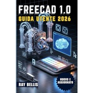 BELLIS, RAY FreeCAD 1.0 Guida utente 2026 BELLIS, RAY FreeCAD 1.0 Guida utente 2026