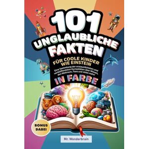 Wonderbrain, Mr. 101 Unglaubliche Fakten für coole Kinder wie Einstein: Eine Sammlung der erstaunlichsten und verblüffendsten Kuriositäten über Wissen, den Weltraum, Tiere und vieles mehr! Wonderbrain, Mr. 101 Unglaubliche Fakten für coole Kinder wie Einstein: Eine Sammlung der erstaunlichsten und verblüffendsten Kuriositäten über Wissen, den Weltraum, Tiere und vieles mehr!
