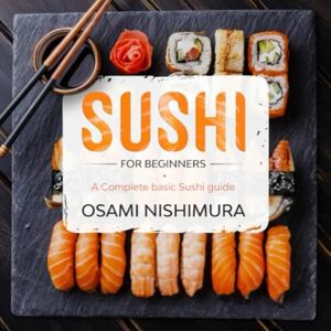 Nishimura, Osami Sushi for beginners: A Complete beginner's Sushi guide illustrated Step by Step! Discover Features, Basics and How to Make Sushi at Home by delicious Easy Sushi Recipes Nishimura, Osami Sushi for beginners: A Complete beginner's Sushi guide illustrated Step by Step! Discover Features, Basics and How to Make Sushi at Home by delicious Easy Sushi Recipes