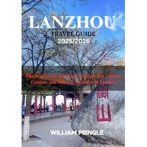 PRINGLE, WILLIAM Lanzhou Travel Guide 2025/2026: Gateway to the Silk Road: Explore the Culture, Cuisine, and Natural Wonders of Lanzhou PRINGLE, WILLIAM Lanzhou Travel Guide 2025/2026: Gateway to the Silk Road: Explore the Culture, Cuisine, and Natural Wonders of Lanzhou