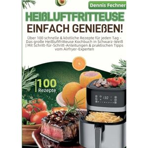 Fechner, Dennis Heißluftfritteuse einfach genießen!: Über 100 schnelle & köstliche Rezepte für jeden Tag Das große Heißluftfritteuse Kochbuch in Schwarz-Weiß Mit ... & praktischen Tipps vom Airfryer-Experten Fechner, Dennis Heißluftfritteuse einfach genießen!: Über 100 schnelle & köstliche Rezepte für jeden Tag Das große Heißluftfritteuse Kochbuch in Schwarz-Weiß Mit ... & praktischen Tipps vom Airfryer-Experten
