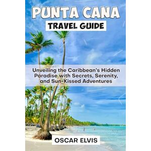 ELVIS, OSCAR PUNTA CANA TRAVEL GUIDE: Unveiling the Caribbean’s Hidden Paradise with Secrets, Serenity, and Sun-Kissed Adventures ELVIS, OSCAR PUNTA CANA TRAVEL GUIDE: Unveiling the Caribbean’s Hidden Paradise with Secrets, Serenity, and Sun-Kissed Adventures