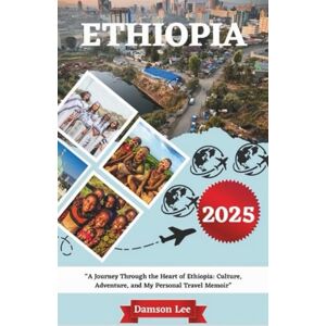 Lee Ethiopia Travel Guide 2025: A Journey Through the Heart of Ethiopia: Culture, Adventure, and My Personal Travel Memoir Lee Ethiopia Travel Guide 2025: A Journey Through the Heart of Ethiopia: Culture, Adventure, and My Personal Travel Memoir